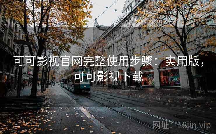 可可影视官网完整使用步骤：实用版，可可影视下载