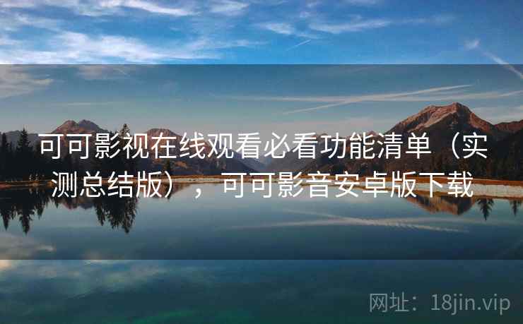 可可影视在线观看必看功能清单(实测总结版),可可影音安卓版下载 可可影视在线观看必看功能清单(实测总结版),可可影音安卓版下载