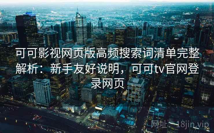 可可影视网页版高频搜索词清单完整解析:新手友好说明,可可tv官网登录网页 可可影视网页版高频搜索词清单完整解析:新手友好说明,可可tv官网登录网页