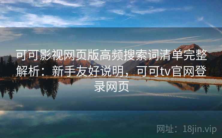 可可影视网页版高频搜索词清单完整解析:新手友好说明,可可tv官网登录网页 可可影视网页版高频搜索词清单完整解析:新手友好说明,可可tv官网登录网页