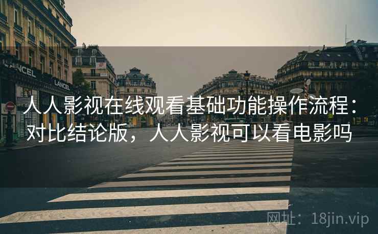 人人影视在线观看基础功能操作流程:对比结论版,人人影视可以看电影吗 人人影视在线观看基础功能操作流程:对比结论版,人人影视可以看电影吗