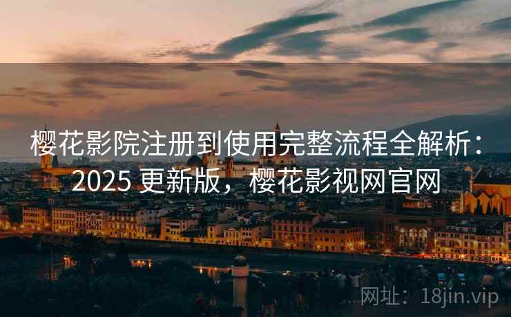 樱花影院注册到使用完整流程全解析:2025 更新版,樱花影视网官网 樱花影院注册到使用完整流程全解析:2025 更新版,樱花影视网官网