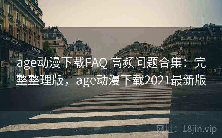 age动漫下载FAQ 高频问题合集:完整整理版,age动漫下载2021最新版 age动漫下载FAQ 高频问题合集:完整整理版,age动漫下载2021最新版