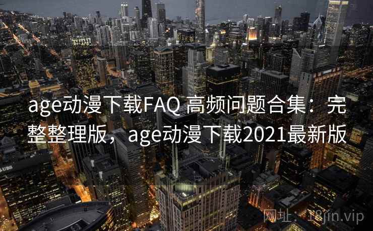 age动漫下载FAQ 高频问题合集:完整整理版,age动漫下载2021最新版 age动漫下载FAQ 高频问题合集:完整整理版,age动漫下载2021最新版