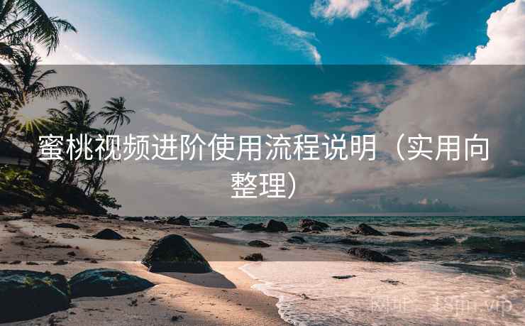 蜜桃视频进阶使用流程说明(实用向整理) 蜜桃视频进阶使用流程说明(实用向整理)