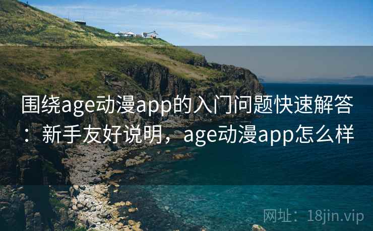 围绕age动漫app的入门问题快速解答:新手友好说明,age动漫app怎么样 围绕age动漫app的入门问题快速解答:新手友好说明,age动漫app怎么样