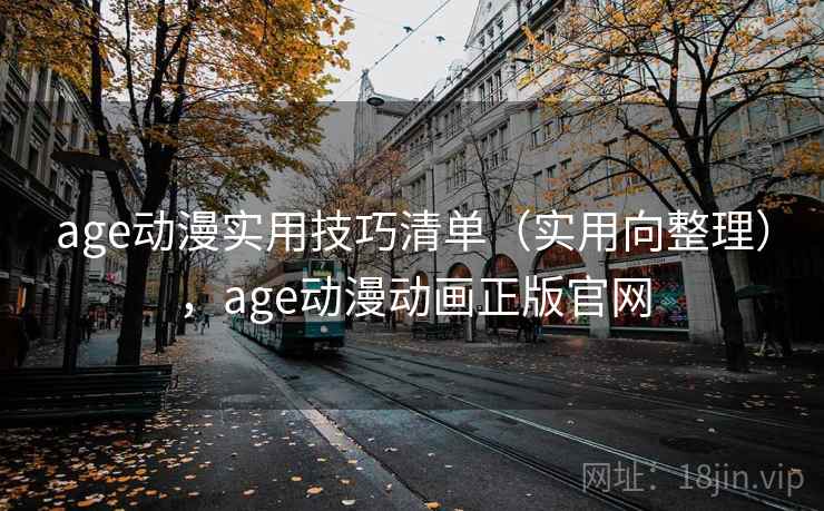 age动漫实用技巧清单(实用向整理),age动漫动画正版官网 age动漫实用技巧清单(实用向整理),age动漫动画正版官网