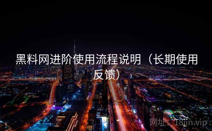 黑料网进阶使用流程说明(长期使用反馈) 黑料网进阶使用流程说明(长期使用反馈)