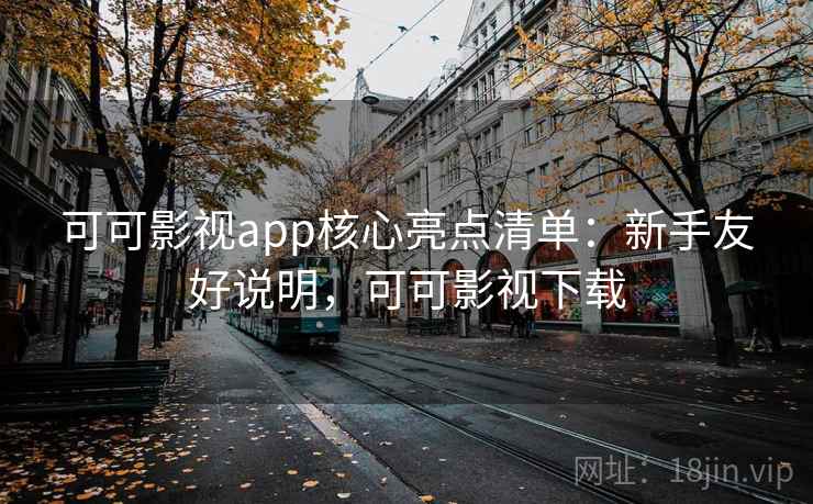 可可影视app核心亮点清单:新手友好说明,可可影视下载 可可影视app核心亮点清单:新手友好说明,可可影视下载