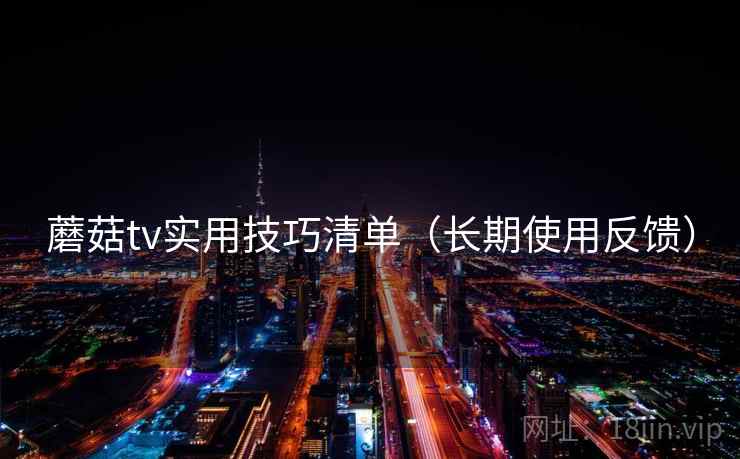 蘑菇tv实用技巧清单(长期使用反馈) 蘑菇tv实用技巧清单(长期使用反馈)