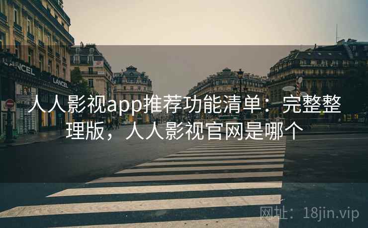 人人影视app推荐功能清单:完整整理版,人人影视官网是哪个 人人影视app推荐功能清单:完整整理版,人人影视官网是哪个