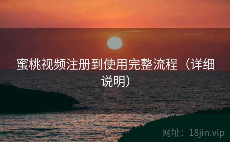 蜜桃视频注册到使用完整流程(详细说明) 蜜桃视频注册到使用完整流程(详细说明)