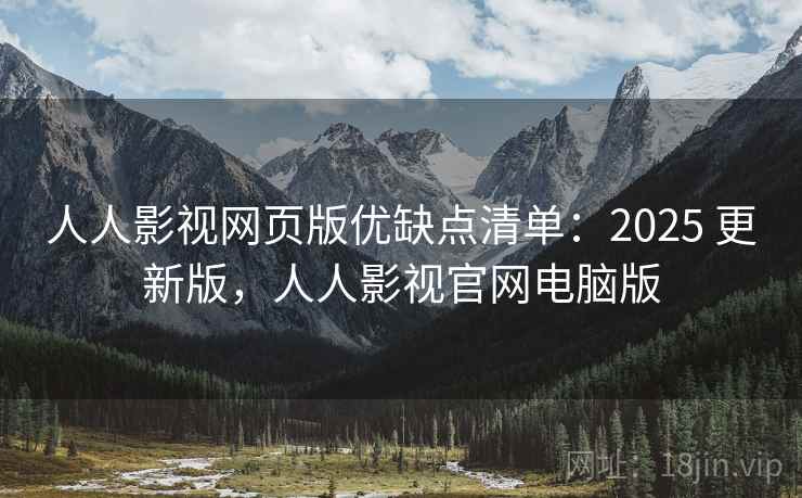 人人影视网页版优缺点清单:2025 更新版,人人影视官网电脑版 人人影视网页版优缺点清单:2025 更新版,人人影视官网电脑版