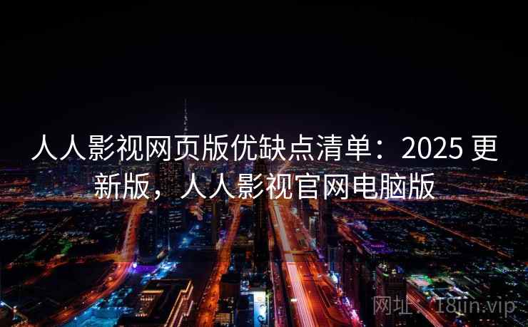 人人影视网页版优缺点清单:2025 更新版,人人影视官网电脑版 人人影视网页版优缺点清单:2025 更新版,人人影视官网电脑版