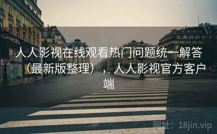 人人影视在线观看热门问题统一解答(最新版整理),人人影视官方客户端 人人影视在线观看热门问题统一解答(最新版整理),人人影视官方客户端