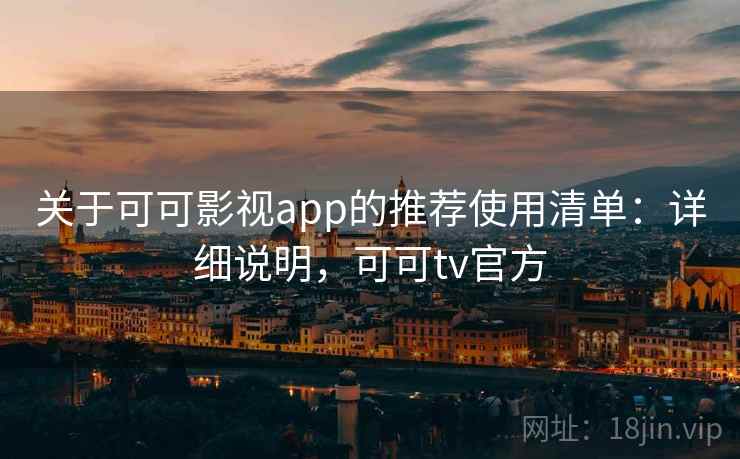 关于可可影视app的推荐使用清单:详细说明,可可tv官方 关于可可影视app的推荐使用清单:详细说明,可可tv官方