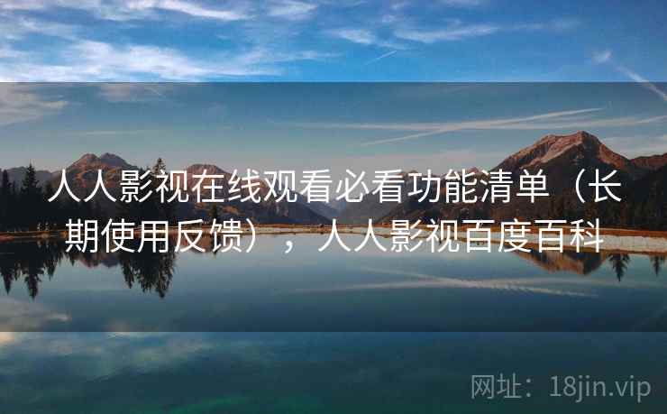 人人影视在线观看必看功能清单(长期使用反馈),人人影视百度百科 人人影视在线观看必看功能清单(长期使用反馈),人人影视百度百科