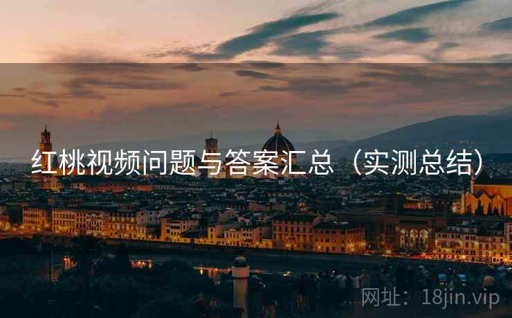 红桃视频问题与答案汇总（实测总结）