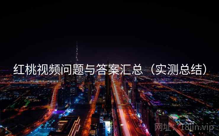 红桃视频问题与答案汇总（实测总结）