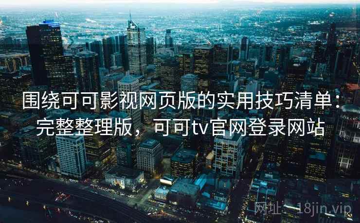 围绕可可影视网页版的实用技巧清单:完整整理版,可可tv官网登录网站 围绕可可影视网页版的实用技巧清单:完整整理版,可可tv官网登录网站