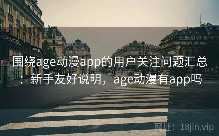 围绕age动漫app的用户关注问题汇总:新手友好说明,age动漫有app吗 围绕age动漫app的用户关注问题汇总:新手友好说明,age动漫有app吗