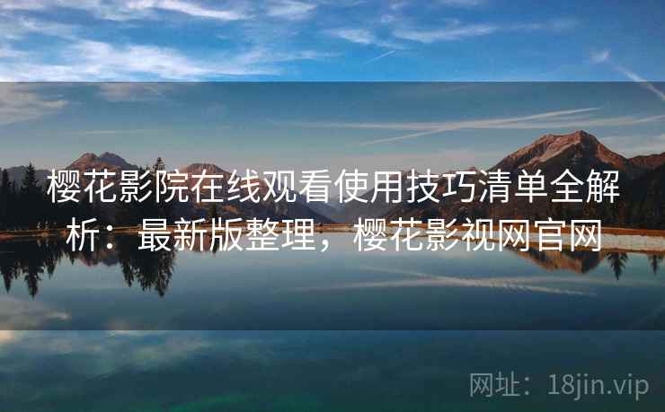樱花影院在线观看使用技巧清单全解析:最新版整理,樱花影视网官网 樱花影院在线观看使用技巧清单全解析:最新版整理,樱花影视网官网