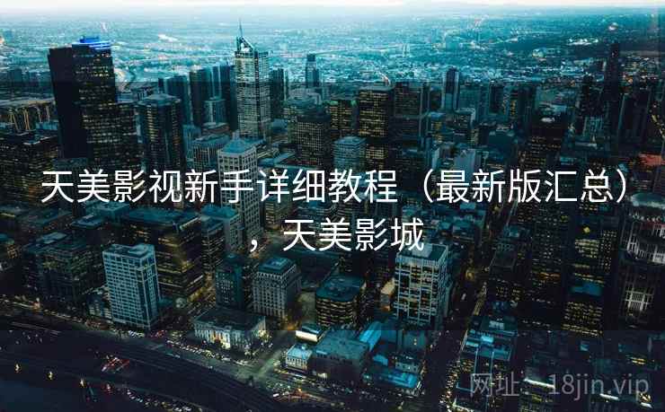 天美影视新手详细教程(最新版汇总),天美影城 天美影视新手详细教程(最新版汇总),天美影城