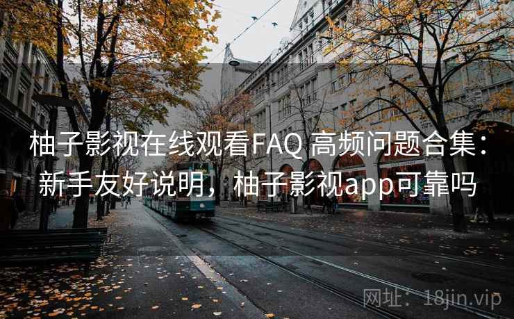 柚子影视在线观看FAQ 高频问题合集:新手友好说明,柚子影视app可靠吗 柚子影视在线观看FAQ 高频问题合集:新手友好说明,柚子影视app可靠吗