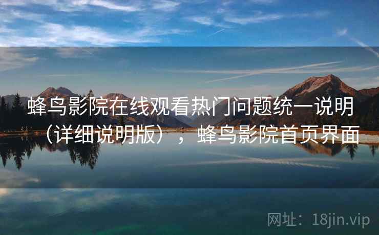 蜂鸟影院在线观看热门问题统一说明(详细说明版),蜂鸟影院首页界面 蜂鸟影院在线观看热门问题统一说明(详细说明版),蜂鸟影院首页界面