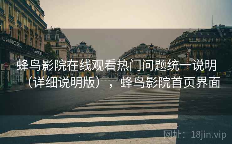 蜂鸟影院在线观看热门问题统一说明(详细说明版),蜂鸟影院首页界面 蜂鸟影院在线观看热门问题统一说明(详细说明版),蜂鸟影院首页界面