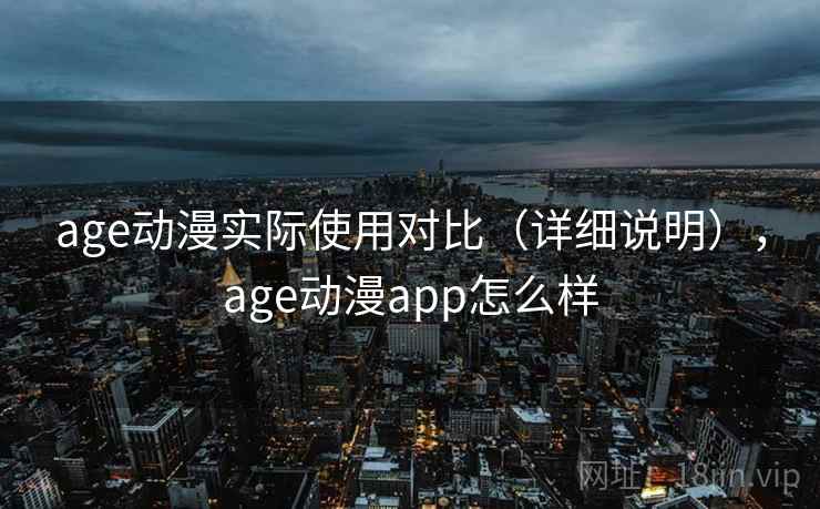 age动漫实际使用对比(详细说明),age动漫app怎么样 age动漫实际使用对比(详细说明),age动漫app怎么样