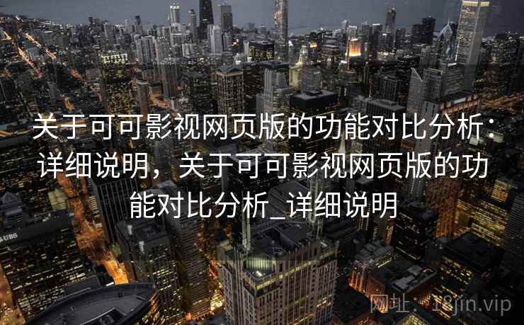 关于可可影视网页版的功能对比分析:详细说明,关于可可影视网页版的功能对比分析_详细说明 关于可可影视网页版的功能对比分析:详细说明,关于可可影视网页版的功能对比分析_详细说明