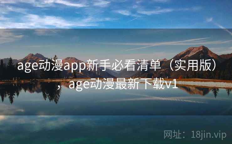 age动漫app新手必看清单(实用版),age动漫最新下载v1 age动漫app新手必看清单(实用版),age动漫最新下载v1