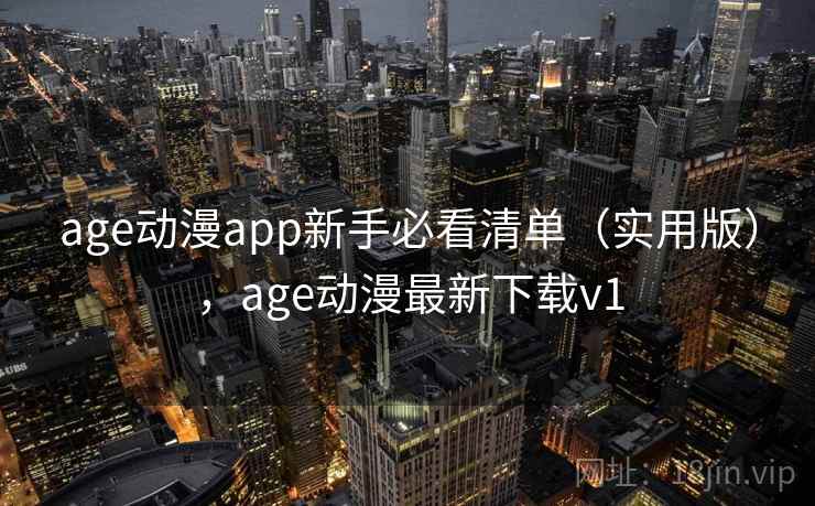 age动漫app新手必看清单(实用版),age动漫最新下载v1 age动漫app新手必看清单(实用版),age动漫最新下载v1