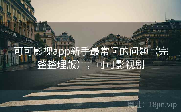可可影视app新手最常问的问题(完整整理版),可可影视剧 可可影视app新手最常问的问题(完整整理版),可可影视剧